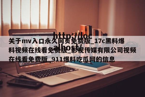 关于mv入口永久网页免费版_17c黑料爆料视频在线看免费版_影视传媒有限公司视频在线看免费版_911爆料吃瓜网的信息