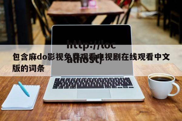 包含麻do影视免费观看电视剧在线观看中文版的词条