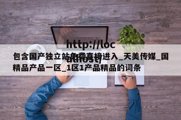 包含国产独立站免费直接进入_天美传媒_国精品产品一区_1区1产品精品的词条